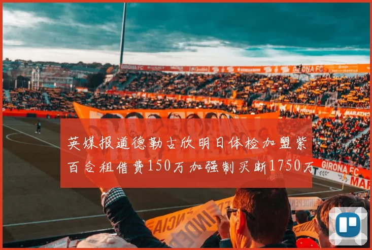 英媒报道德勒古欣明日体检加盟紫百合租借费150万加强制买断1750万