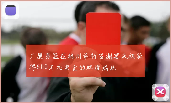 广厦男篮在杭州举行答谢宴庆祝获得600万元奖金的辉煌成就