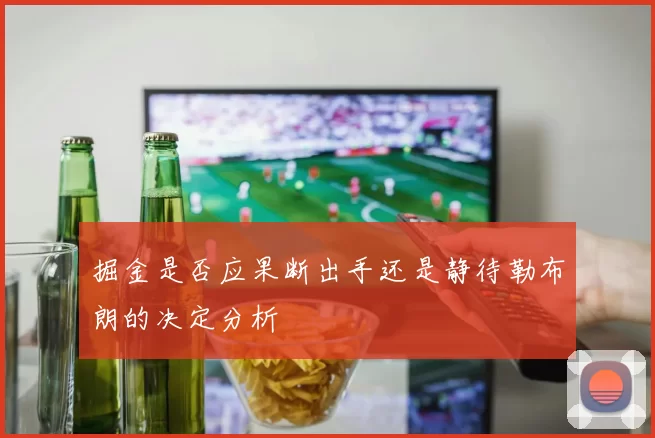 掘金是否应果断出手还是静待勒布朗的决定分析