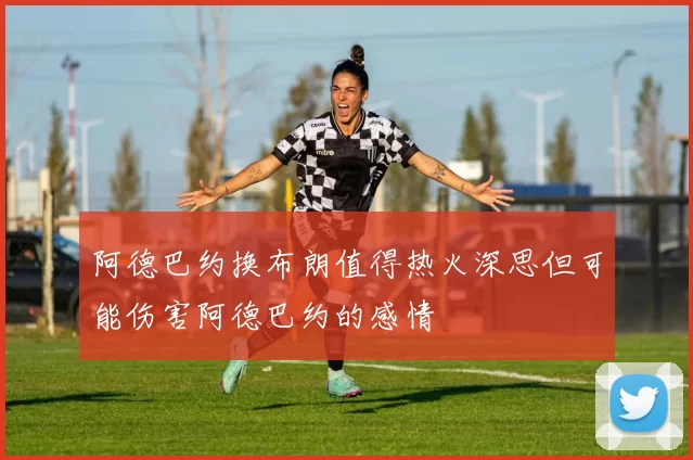 阿德巴约换布朗值得热火深思但可能伤害阿德巴约的感情